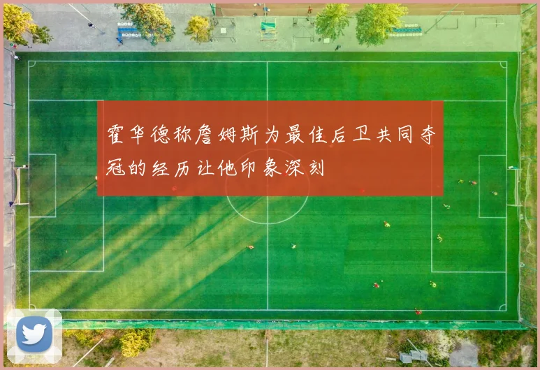 霍华德称詹姆斯为最佳后卫共同夺冠的经历让他印象深刻