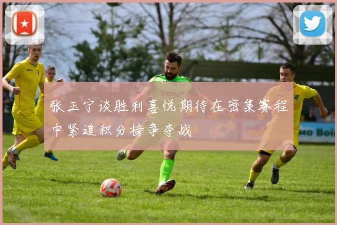 张玉宁谈胜利喜悦期待在密集赛程中紧追积分榜争夺战