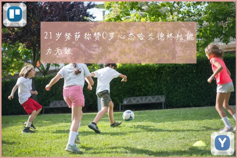 21岁努萨称赞C罗心态哈兰德终结能力无敌