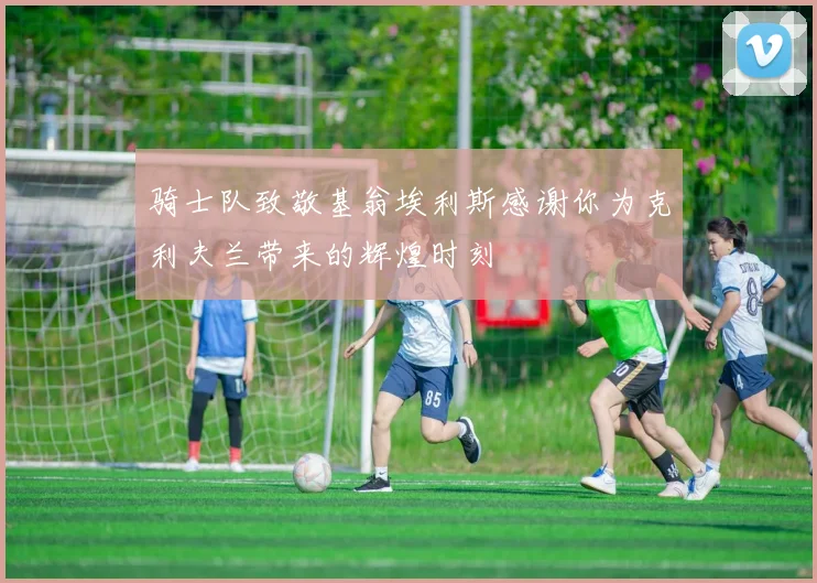 骑士队致敬基翁埃利斯感谢你为克利夫兰带来的辉煌时刻
