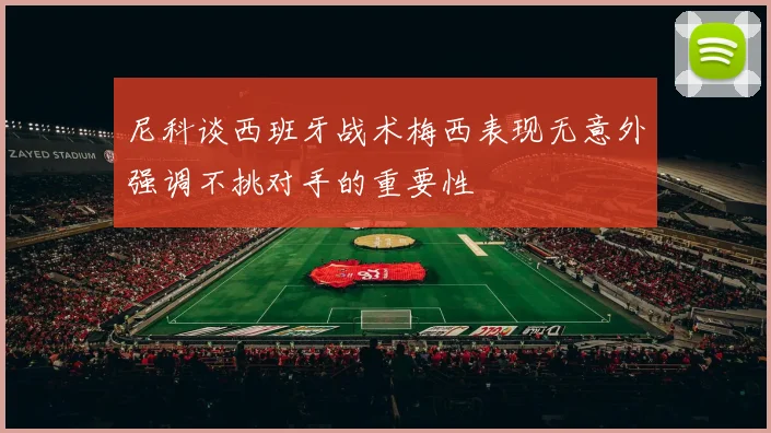 尼科谈西班牙战术梅西表现无意外强调不挑对手的重要性