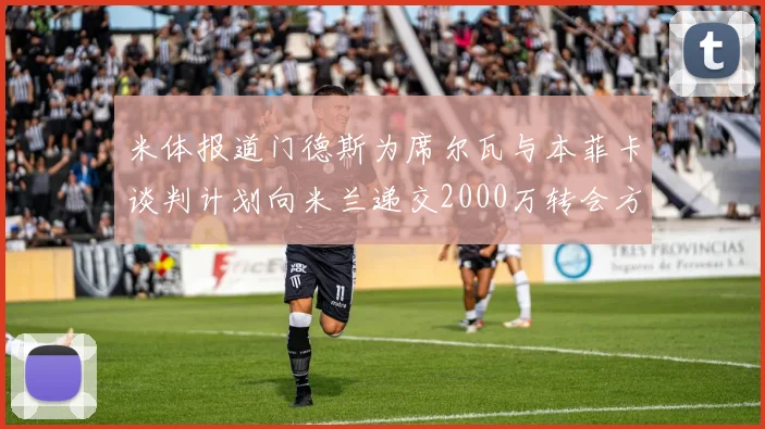 米体报道门德斯为席尔瓦与本菲卡谈判计划向米兰递交2000万转会方案